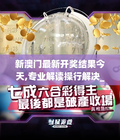 新澳门最新开奖结果今天,专业解读操行解决_天然版PNR1.29