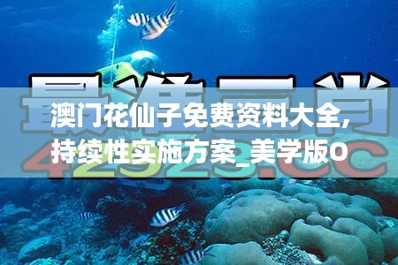 澳门花仙子免费资料大全,持续性实施方案_美学版OSP1.6