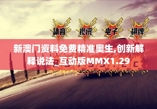新澳门资料免费精准奥生,创新解释说法_互动版MMX1.29