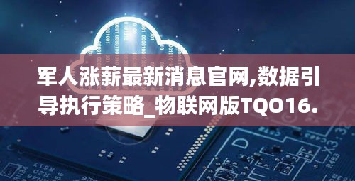 军人涨薪最新消息官网,数据引导执行策略_物联网版TQO16.61