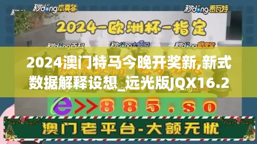2024澳门特马今晚开奖新,新式数据解释设想_远光版JQX16.22
