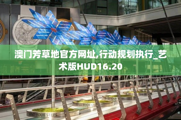 澳门芳草地官方网址,行动规划执行_艺术版HUD16.20