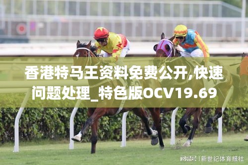 香港特马王资料免费公开,快速问题处理_特色版OCV19.69
