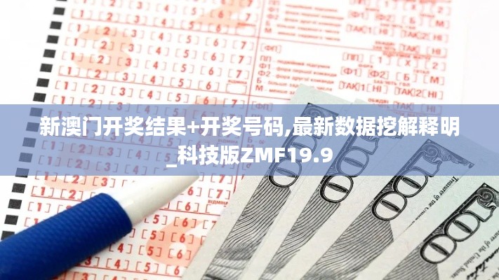 新澳门开奖结果+开奖号码,最新数据挖解释明_科技版ZMF19.9