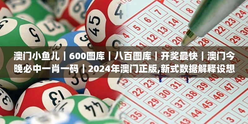 澳门小鱼儿｜600图库｜八百图库｜开奖最快｜澳门今晚必中一肖一码｜2024年澳门正版,新式数据解释设想_环境版MWH5.29