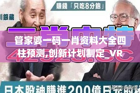 管家婆一码一肖资料大全四柱预测,创新计划制定_VR版FWM18.68