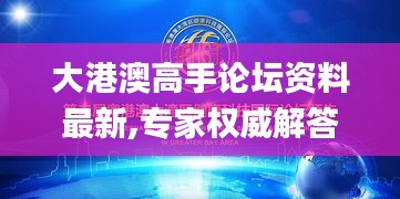 大港澳高手论坛资料最新,专家权威解答_超高清版SEK18.64
