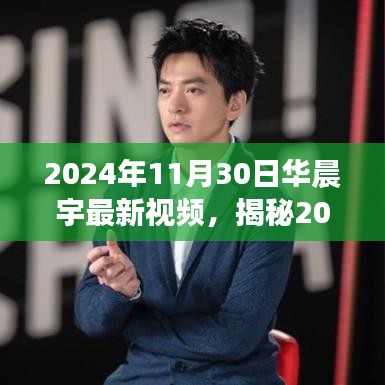 揭秘华晨宇最新视频三大看点，深度解析与独家爆料 2024年11月30日精彩回顾