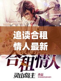追读合租情人，最新精彩章节揭秘，12月连载持续更新