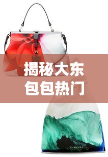 大东包包热门款科技革新，引领时尚潮流揭秘