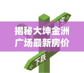 大坤金洲广场最新房价动态深度解析与趋势预测报告揭秘！