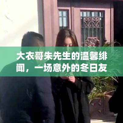 大衣哥朱先生的温馨绯闻，冬日友情之旅的意外邂逅