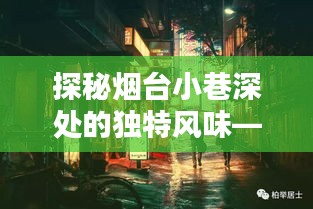 烟台科三周边小巷深处的独特风味探秘——隐藏美食瑰宝之旅