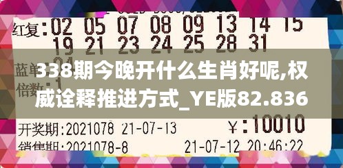338期今晚开什么生肖好呢,权威诠释推进方式_YE版82.836-6