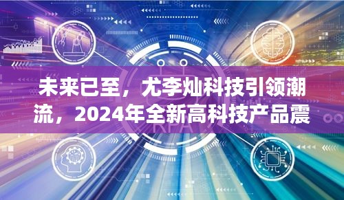 尤李灿科技引领未来潮流，2024年全新高科技产品震撼发布