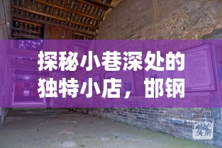 探秘小巷深处的独特小店，邯钢招聘中的意外惊喜