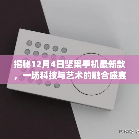 坚果手机最新款揭秘，科技与艺术的融合盛宴（12月4日）
