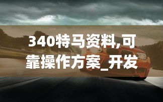 340特马资料,可靠操作方案_开发版90.583-8