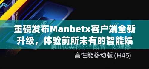 Manbetx全新升级客户端，智能娱乐盛宴，科技魅力尽在掌握！
