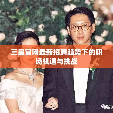 三星官网招聘趋势下的职场机遇与挑战解析