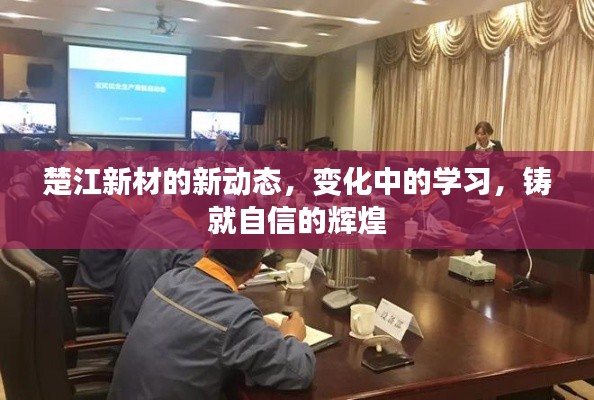 楚江新材新动态，变革中学习，自信铸就辉煌