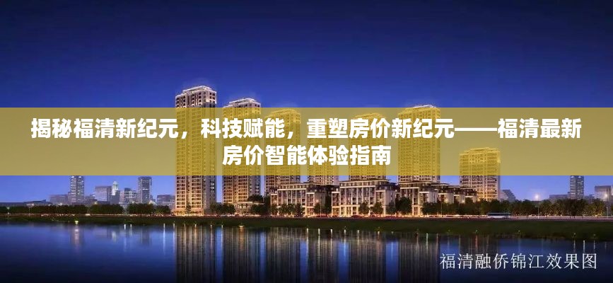 福清最新房价智能体验指南，科技赋能重塑房价纪元揭秘福清新纪元发展态势