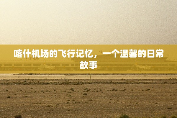 喀什机场的飞行记忆，温馨日常故事