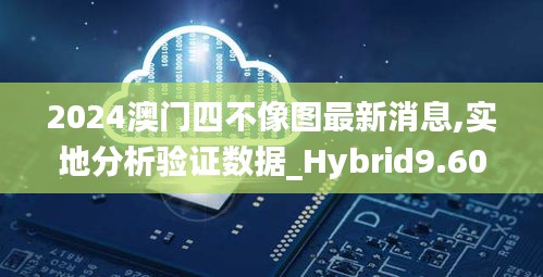 2024澳门四不像图最新消息,实地分析验证数据_Hybrid9.608