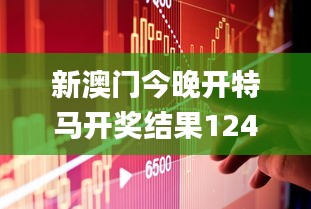 新澳门今晚开特马开奖结果124期,持久性执行策略_创意版6.871