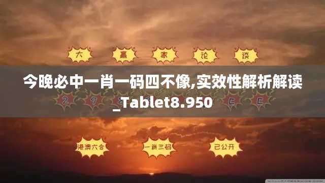 今晚必中一肖一码四不像,实效性解析解读_Tablet8.950