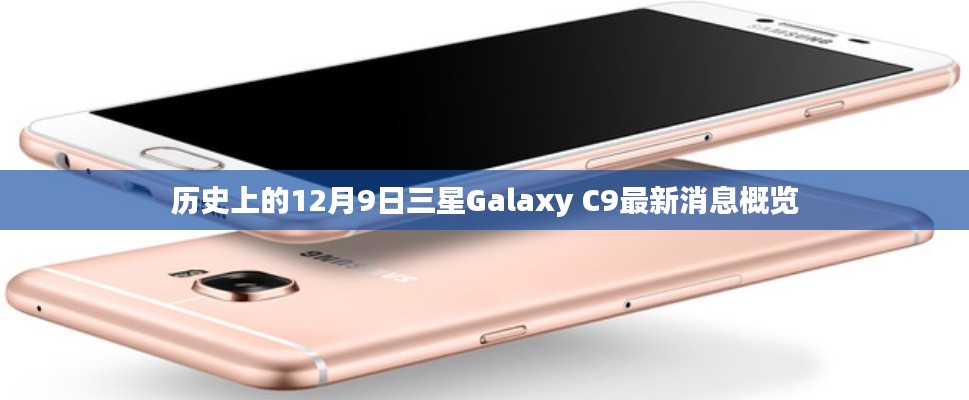三星Galaxy C9最新消息概览，历史上的十二月九日回顾