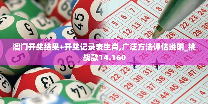 澳门开奖结果+开奖记录表生肖,广泛方法评估说明_挑战款14.160