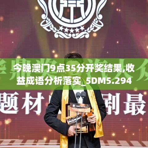 今晚澳门9点35分开奖结果,收益成语分析落实_5DM5.294