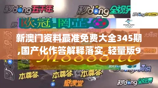 新澳门资料最准免费大全345期,国产化作答解释落实_轻量版9.616