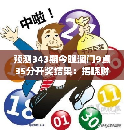 预测343期今晚澳门9点35分开奖结果：揭晓财富的神秘面纱