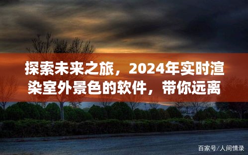 未来之旅探索，2024年实时渲染软件带你远离尘嚣，发现心灵宁静之旅
