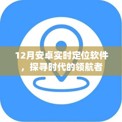 12月安卓实时定位软件，领航时代探索者
