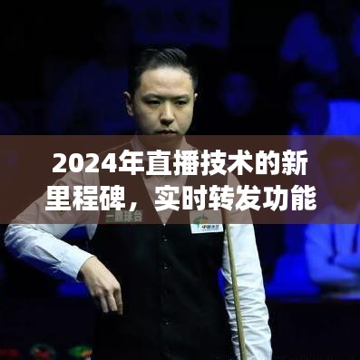 2024直播技术新里程碑，实时转发功能能否实现突破？