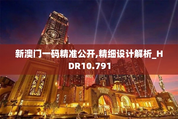 新澳门一码精准公开,精细设计解析_HDR10.791