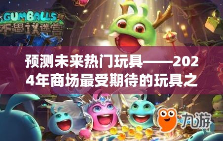 2024年最受期待玩具之星测评，预测未来热门玩具趋势