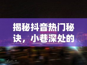 抖音网红小巷小店揭秘，如何从小巷深处成为热门打卡胜地？