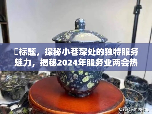 探秘小巷深处的特色小店，揭秘服务业两会热门提案中的独特魅力之源