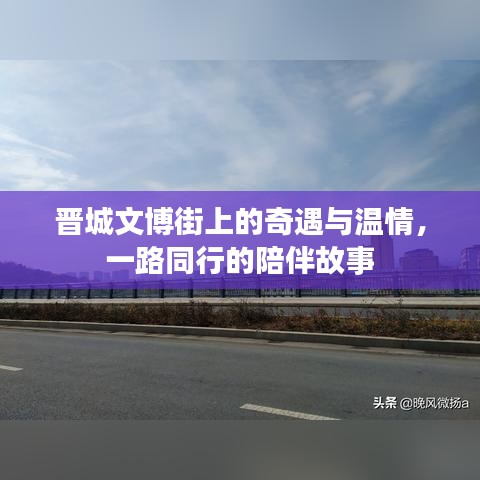 晋城文博街上的陪伴故事，奇遇与温情之旅